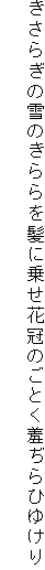 きさらぎの雪のきららを髪に乗せ花冠のごとく羞ぢらひゆけり